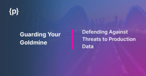 Guarding Your Goldmine: Defending Against Threats to Production Data Defending against Threats